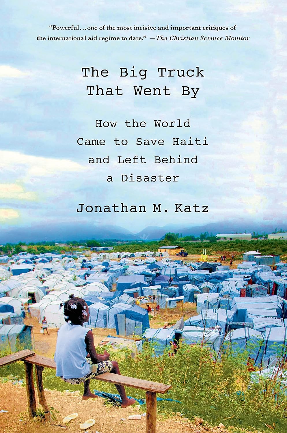 The Big Truck That Went By: How the World Came to Save Haiti and Left Behind a Disaster