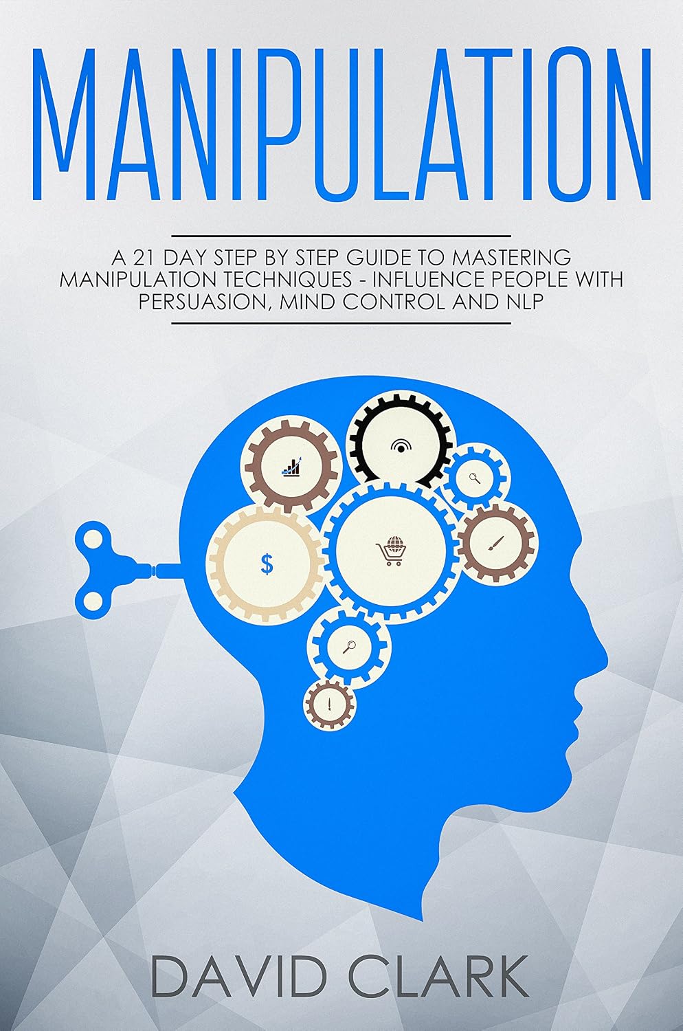 Manipulation: A 21-Day Step-by-Step Guide to Mastering Manipulation Techniques – Influence People with Persuasion, Mind Control, and NLP (Manipulation, Persuasion & Influence Book 1)
