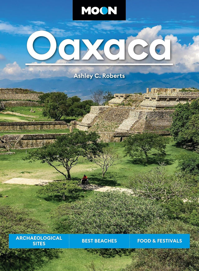 Moon Oaxaca: Archaeological Sites, Best Beaches, Food & Festivals (Moon Latin America & Caribbean Travel Guide)
