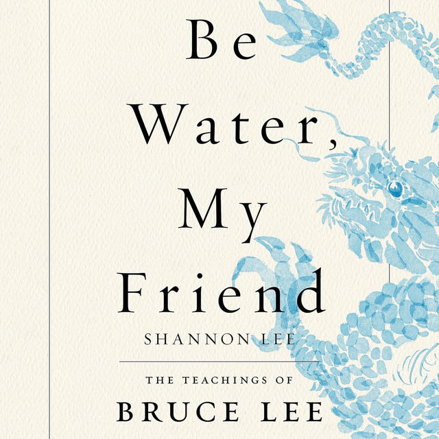 Be Water, My Friend: The Teachings of Bruce Lee