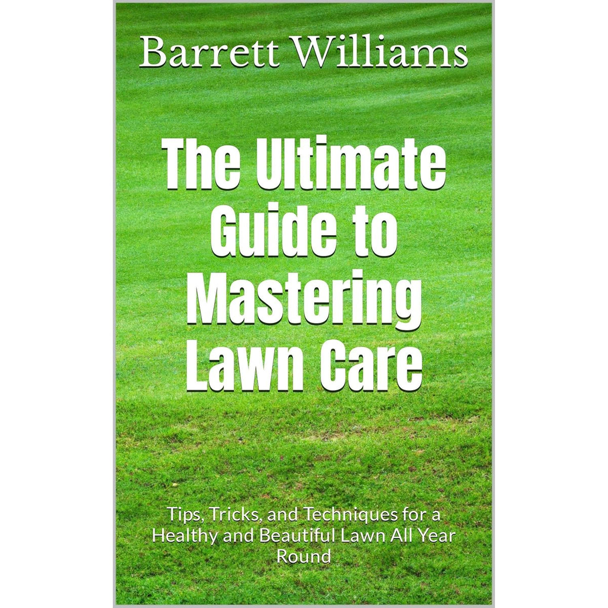The Ultimate Guide to Mastering Lawn Care: Tips, Tricks, and Techniques for a Healthy and Beautiful Lawn All Year Round