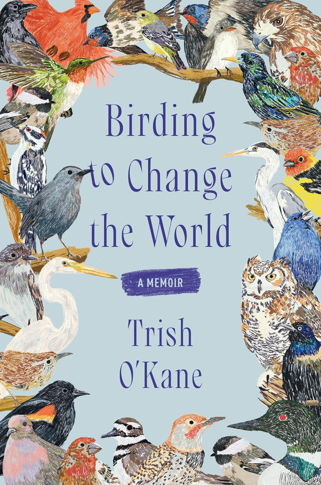 Birding to Change the World: An Uplifting Memoir that Explores what Birds Can Teach us about Life