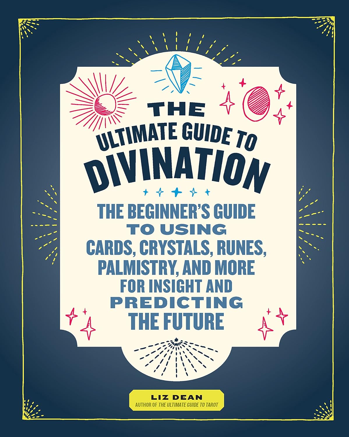 The Ultimate Guide to Divination: The Beginner's Guide to Using Cards, Crystals, Runes, Palmistry, and More for Insight and Predicting the Future (Volume 4)