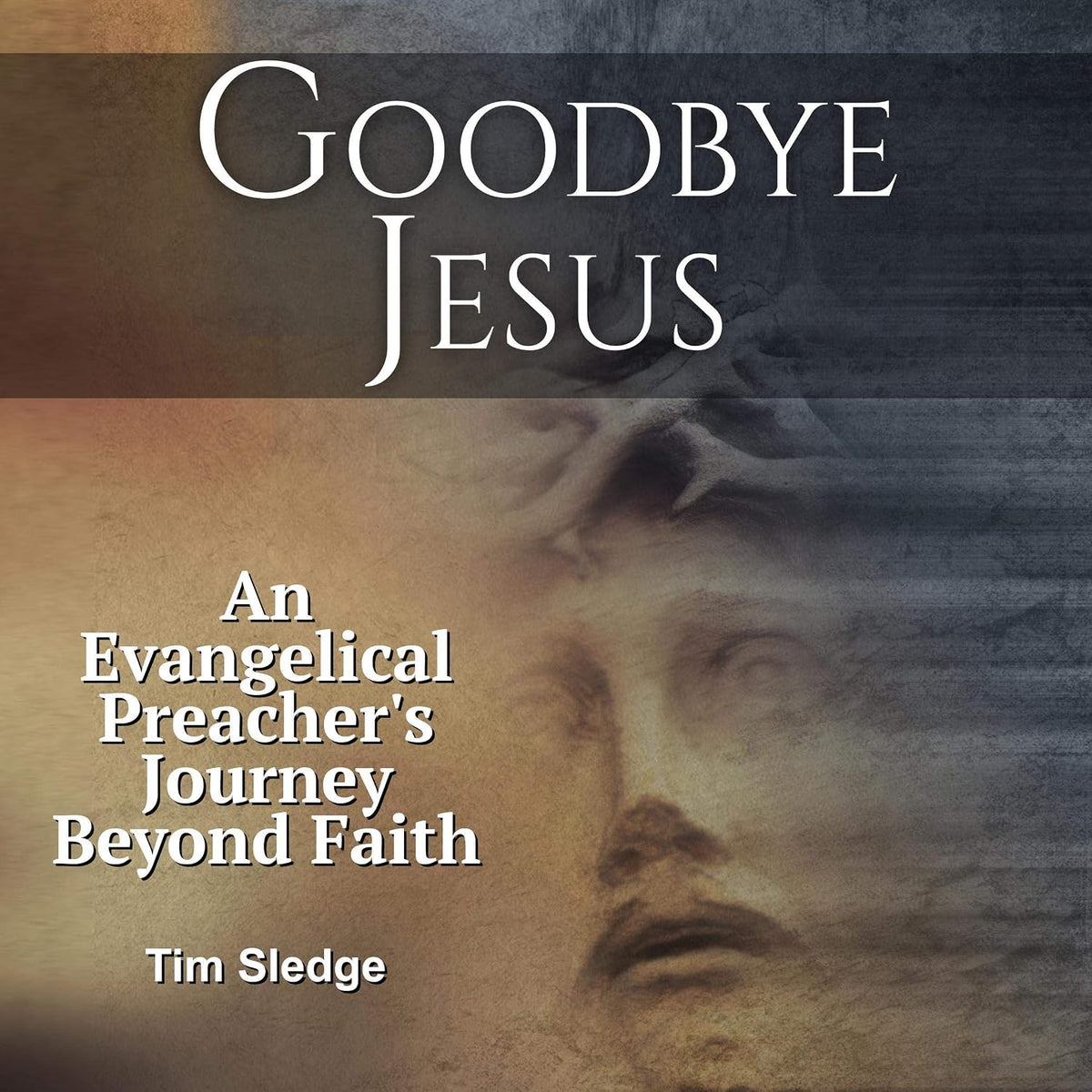 Goodbye Jesus: An Evangelical Preacher’s Journey Beyond Faith