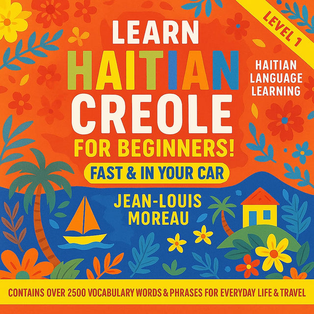 Learn Haitian Creole for Beginners Fast & in Your Car!: Contains Over 2500 Vocabulary Words & Phrases for Everyday Life & Travel - Haitian Language Learning - Level 1