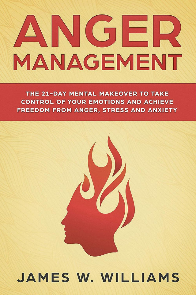 Anger Management: The 21-Day Mental Makeover to Take Control of Your Emotions and Achieve Freedom from Anger, Stress, and Anxiety (Practical Emotional Intelligence Book 2)
