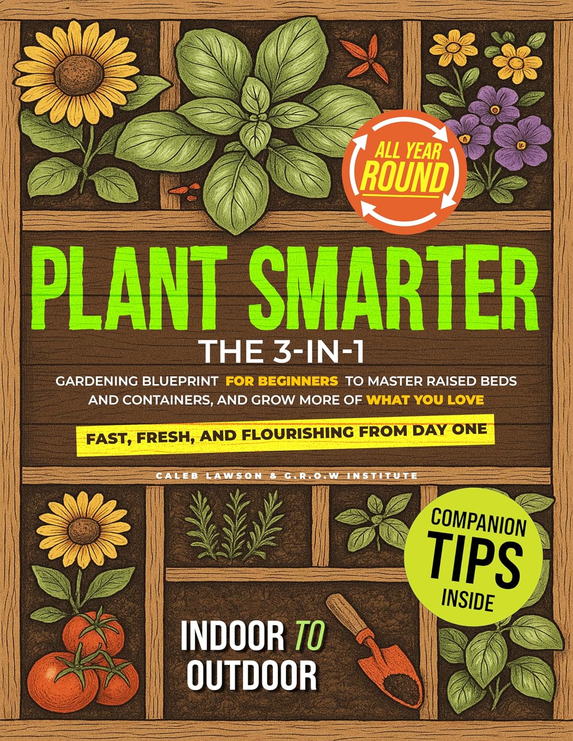 Plant Smarter: The 3-in-1 Gardening Blueprint for Beginners to Master Raised Beds and Containers, and Grow More of What You Love — Fast, Fresh, and Flourishing from Day One