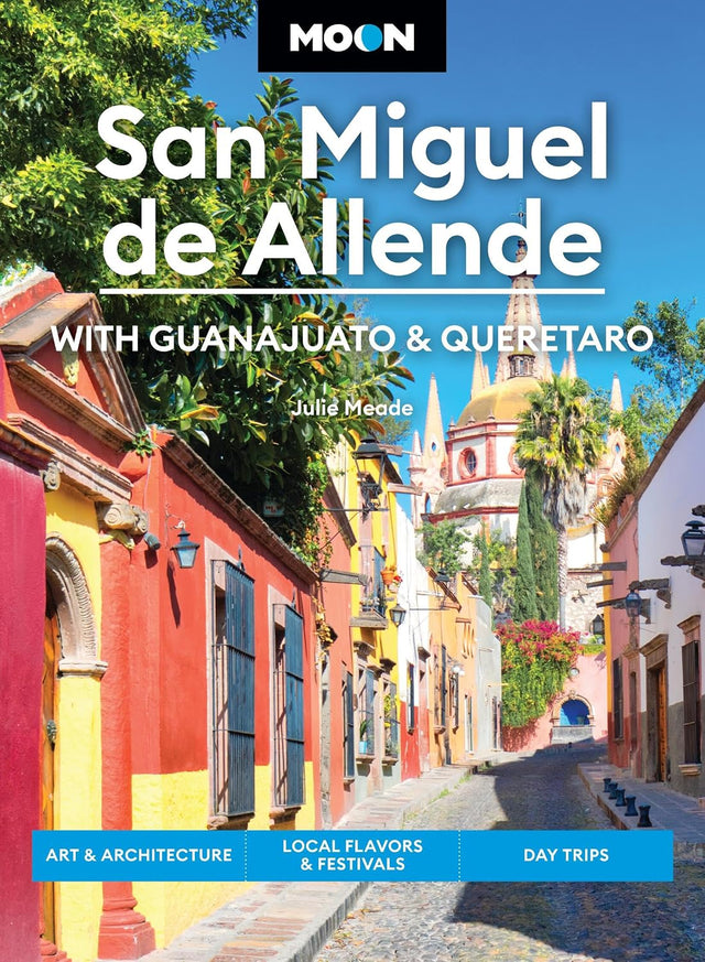 Moon San Miguel de Allende: With Guanajuato & Queretaro: Art & Architecture, Local Flavors & Festivals, Day Trips (Moon Latin America & Caribbean Travel Guide)