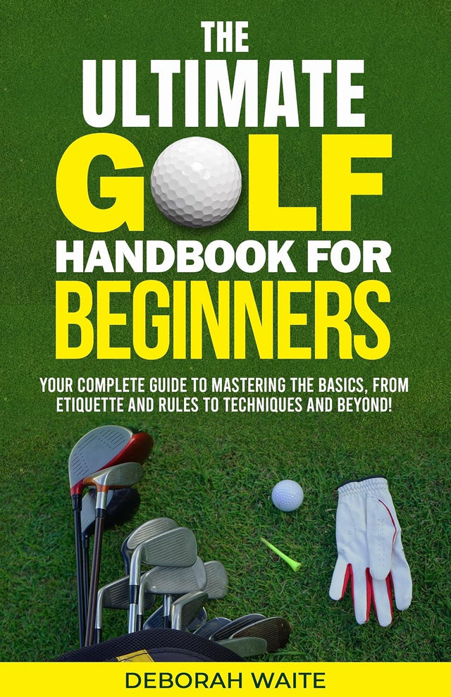 The Ultimate Golf Handbook For Beginners: Your Complete Guide to Mastering the Basics, from Etiquette and Rules to Techniques and Beyond