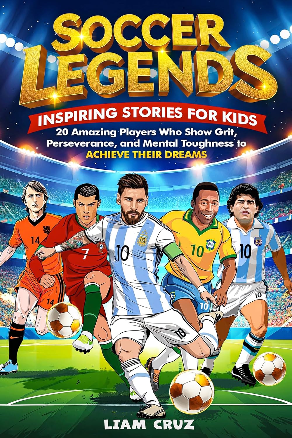 Soccer Legends for Kids: Inspiring Stories for Kids: 20 Amazing Players Who Show Grit, Perseverance, and Mental Toughness to Achieve Their Dreams (Young ... Favorite Athletes, Leaders, and Inventors)