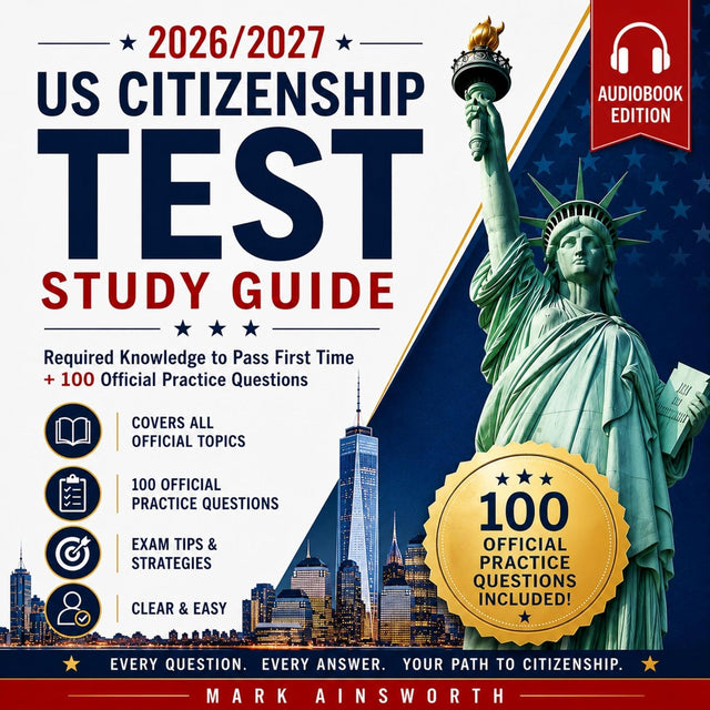 2026/2027 US Citizenship Test Study Guide: Required Knowledge to Pass First Time + 100 Official Practice Questions