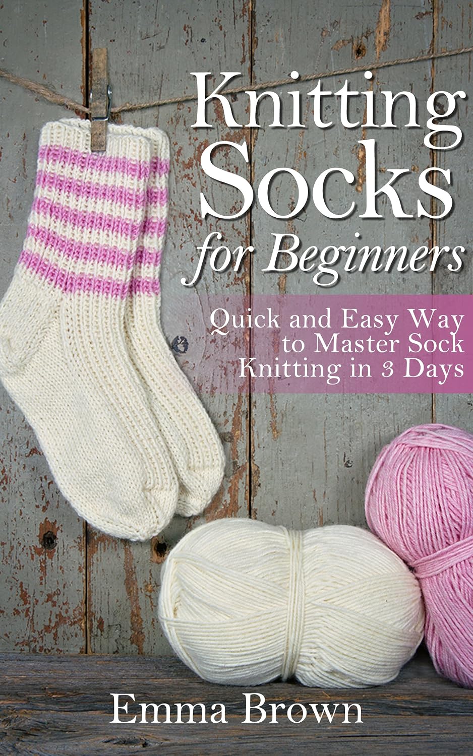 Knitting Socks: Quick and Easy Way to Master Sock Knitting in 3 Days (Sock Knitting Patterns Book 1)