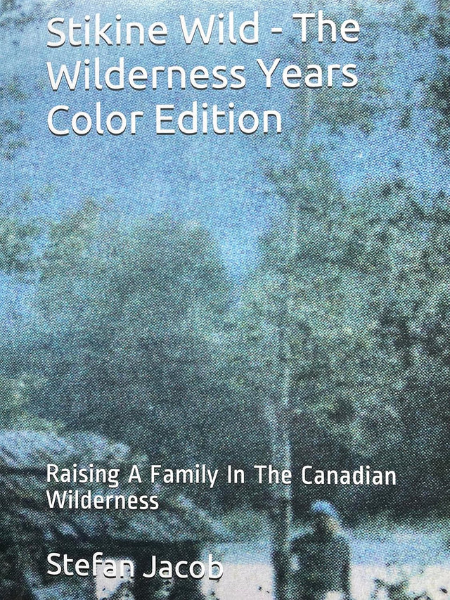 Stikine Wild - The Wilderness Years Color Edition: Raising A Family In The Canadian Wilderness
